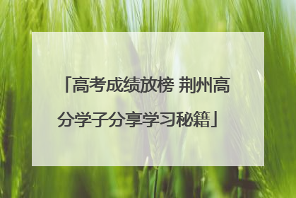 高考成绩放榜 荆州高分学子分享学习秘籍