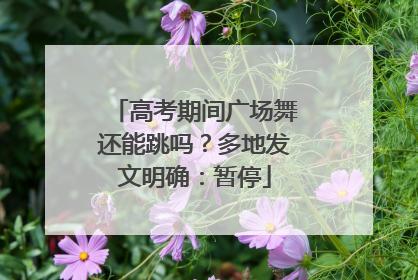 高考期间广场舞还能跳吗？多地发文明确：暂停