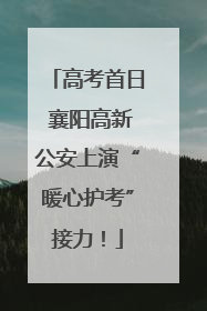 高考首日 襄阳高新公安上演“暖心护考”接力！