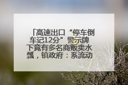高速出口“停车倒车记12分”警示牌下竟有多名商贩卖水瓢，镇政府：系流动摊位，已多次劝离