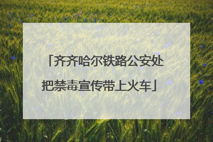 齐齐哈尔铁路公安处把禁毒宣传带上火车