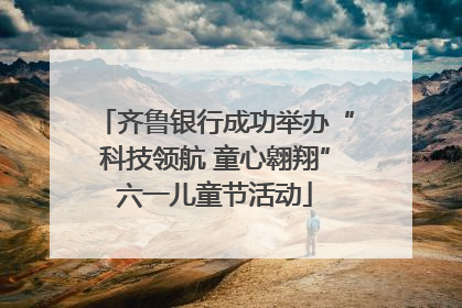 齐鲁银行成功举办“科技领航 童心翱翔”六一儿童节活动