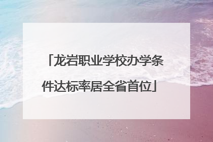 龙岩职业学校办学条件达标率居全省首位