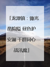 龙潭镇：锄光凿险隘 昼色护安澜 干群同心战汛魔