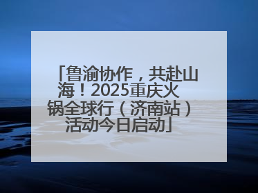 鲁渝协作，共赴山海！2025重庆火锅全球行（济南站）活动今日启动