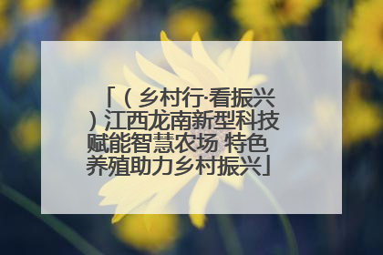 （乡村行·看振兴）江西龙南新型科技赋能智慧农场 特色养殖助力乡村振兴