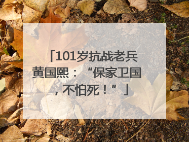 101岁抗战老兵黄国熙：“保家卫国，不怕死！”