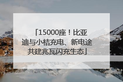 15000座！比亚迪与小桔充电、新电途共建兆瓦闪充生态