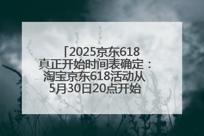 2025京东618真正开始时间表确定：淘宝京东618活动从5月30日20点开始到6月20日结束！