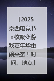 2025京西电竞节×核聚变游戏嘉年华重磅来袭！时间、地点