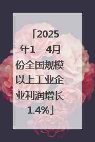 2025年1—4月份全国规模以上工业企业利润增长1.4%