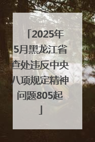 2025年5月黑龙江省查处违反中央八项规定精神问题805起