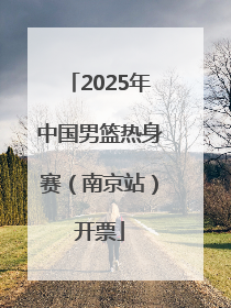 2025年中国男篮热身赛（南京站）开票
