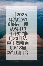 2025年淘宝618最后一波从6月11日开始到6月20日结束！淘宝京东618最新红包口令是：优惠礼包855