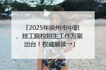 2025年泉州市中职、技工院校招生工作方案出台！权威解读→