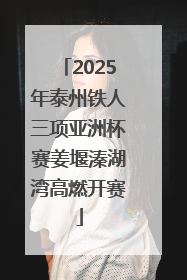 2025年泰州铁人三项亚洲杯赛姜堰溱湖湾高燃开赛