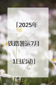 2025年铁路暑运7月1日启动