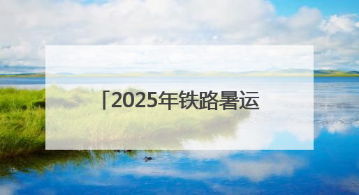 2025年铁路暑运启动：中国最北省会4小时35分可到北京