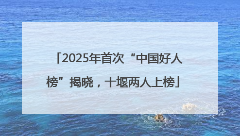 2025年首次“中国好人榜”揭晓，十堰两人上榜
