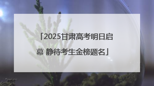 2025甘肃高考明日启幕 静待考生金榜题名