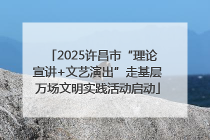 2025许昌市“理论宣讲+文艺演出”走基层万场文明实践活动启动