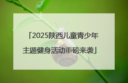2025陕西儿童青少年主题健身活动重磅来袭