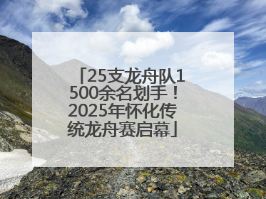 25支龙舟队1500余名划手！2025年怀化传统龙舟赛启幕