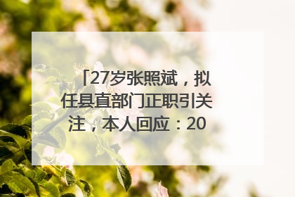 27岁张照斌，拟任县直部门正职引关注，本人回应：2019年选调生，此前负责公文相关工作