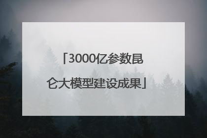 3000亿参数昆仑大模型建设成果