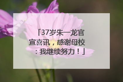 37岁朱一龙官宣喜讯，感谢母校：我继续努力！