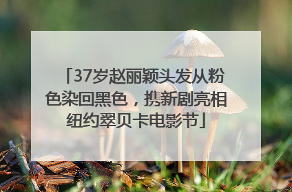 37岁赵丽颖头发从粉色染回黑色，携新剧亮相纽约翠贝卡电影节