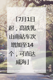 7月1日起，高铁乳山南站车次增加至14个，可直达威海