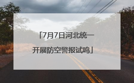 7月7日河北统一开展防空警报试鸣