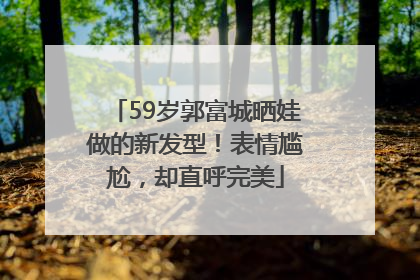 59岁郭富城晒娃做的新发型！表情尴尬，却直呼完美