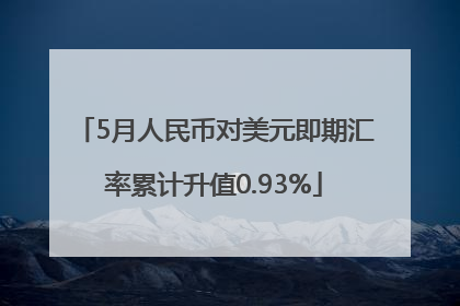 5月人民币对美元即期汇率累计升值0.93%