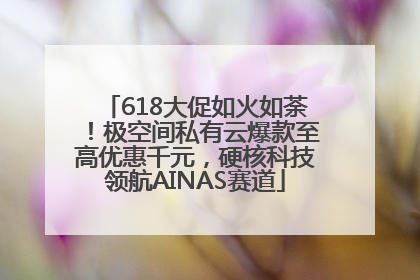 618大促如火如荼！极空间私有云爆款至高优惠千元，硬核科技领航AINAS赛道