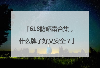 618防晒霜合集，什么牌子好又安全？