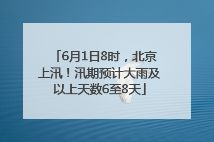 6月1日8时，北京上汛！汛期预计大雨及以上天数6至8天
