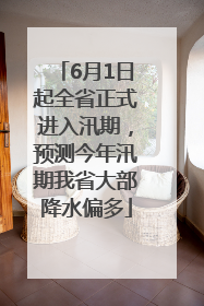 6月1日起全省正式进入汛期，预测今年汛期我省大部降水偏多