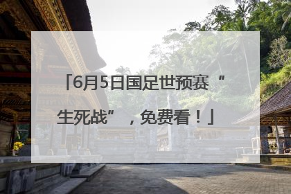 6月5日国足世预赛“生死战”，免费看！