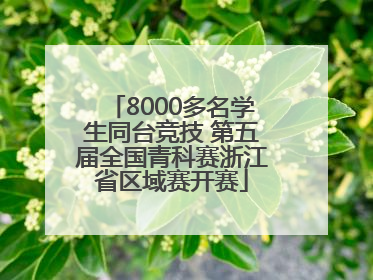 8000多名学生同台竞技 第五届全国青科赛浙江省区域赛开赛