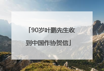 90岁叶鹏先生收到中国作协贺信