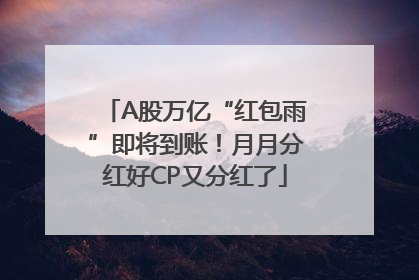 A股万亿“红包雨”即将到账！月月分红好CP又分红了
