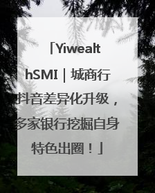 YiwealthSMI｜城商行抖音差异化升级，多家银行挖掘自身特色出圈！